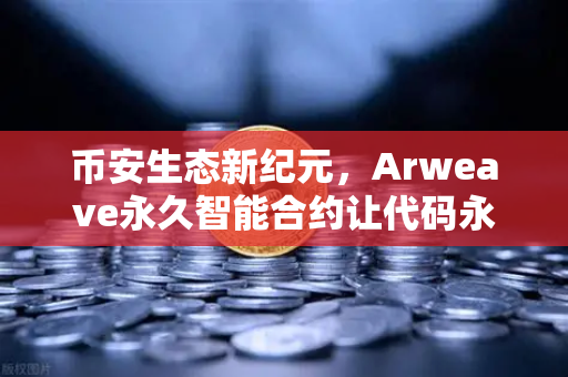 币安生态新纪元，Arweave永久智能合约让代码永存，去中心化存储革命来袭