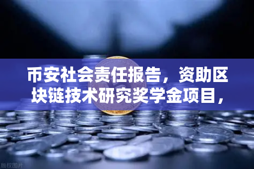 币安社会责任报告，资助区块链技术研究奖学金项目，推动行业人才生态建设