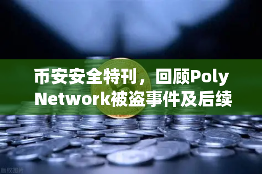 币安安全特刊，回顾Poly Network被盗事件及后续追回过程—区块链安全史上的教科书式案例