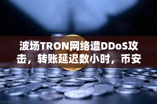 波场TRON网络遭DDoS攻击，转账延迟数小时，币安用户如何应对？