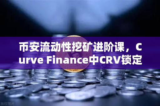 币安流动性挖矿进阶课，Curve Finance中CRV锁定周期的秘密武器