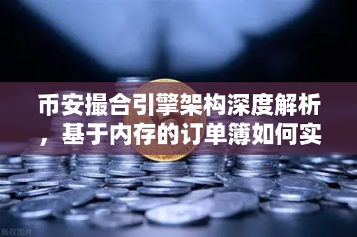 币安撮合引擎架构深度解析，基于内存的订单簿如何实现微秒级匹配