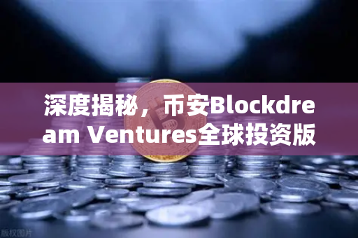 深度揭秘，币安Blockdream Ventures全球投资版图，数百项目布局背后的野心！