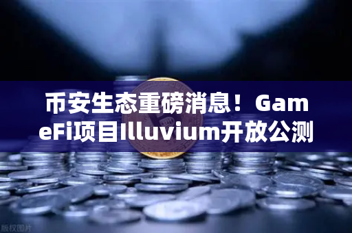 币安生态重磅消息！GameFi项目Illuvium开放公测，高品质画面引玩家疯狂追捧