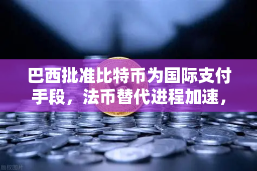 巴西批准比特币为国际支付手段，法币替代进程加速，币安生态迎来新机遇