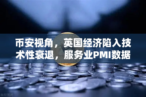 币安视角，英国经济陷入技术性衰退，服务业PMI数据疲软背后的深层信号-第1张图片-币安Binance