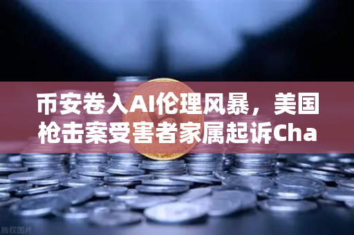 币安卷入AI伦理风暴，美国枪击案受害者家属起诉ChatGPT，科技巨头再陷争议旋涡