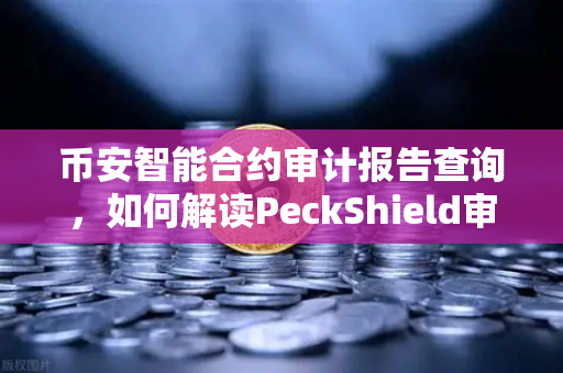 币安智能合约审计报告查询,如何解读PeckShield审计报告中的风险等级?-第1张图片-币安Binance 币安智能合约审计报告查询,如何解读PeckShield审计报告中的风险等级?-第1张图片-币安Binance