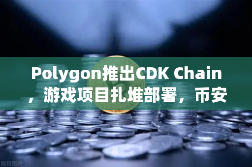 Polygon推出CDK Chain，游戏项目扎堆部署，币安生态如何借势？