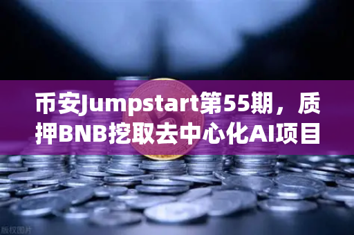 币安Jumpstart第55期，质押BNB挖取去中心化AI项目Akash（AKT）这波操作太香了！