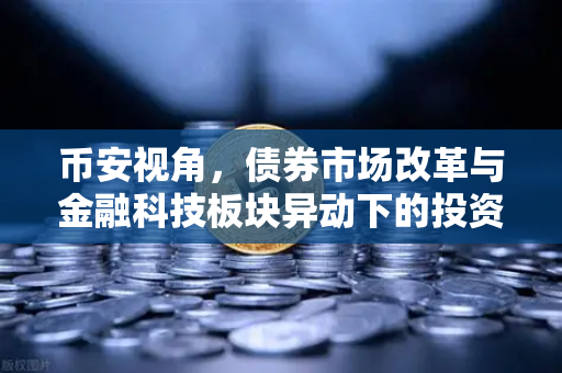 币安视角，债券市场改革与金融科技板块异动下的投资新机遇