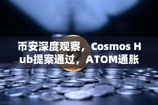 币安深度观察，Cosmos Hub提案通过，ATOM通胀率调整为7%一场瘦身背后的生态博弈