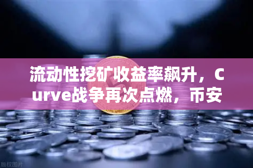 流动性挖矿收益率飙升，Curve战争再次点燃，币安的机遇与挑战