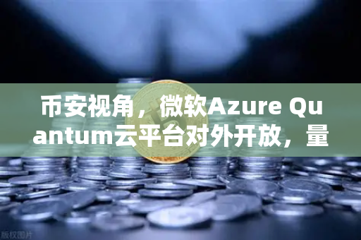 币安视角，微软Azure Quantum云平台对外开放，量子计算如何重塑区块链未来？