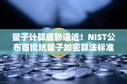 量子计算威胁逼近！NIST公布首批抗量子加密算法标准，币安如何应对？