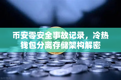 币安零安全事故记录，冷热钱包分离存储架构解密