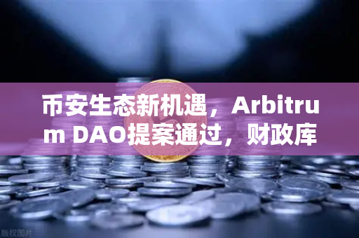 币安生态新机遇，Arbitrum DAO提案通过，财政库资金将用于激励开发者—解析Web3开发者经济的下一个风口