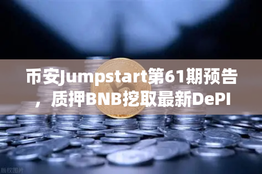 币安Jumpstart第61期预告，质押BNB挖取最新DePIN赛道潜力币，这波红利你抓住了吗？