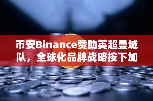 币安Binance赞助英超曼城队，全球化品牌战略按下加速键