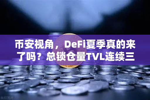 币安视角，DeFi夏季真的来了吗？总锁仓量TVL连续三周增长，逼近1200亿美元大关