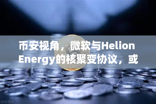 币安视角，微软与Helion Energy的核聚变协议，或改写能源与算力未来？
