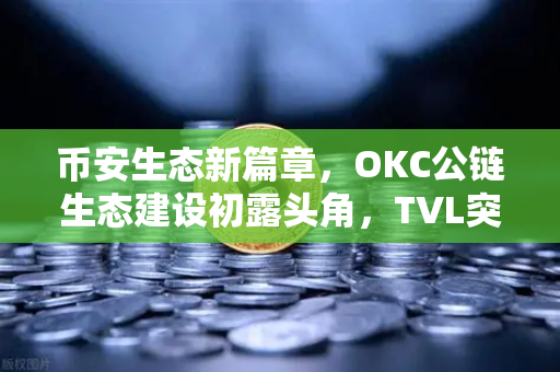 币安生态新篇章，OKC公链生态建设初露头角，TVL突破新高，节点质押奖励翻倍