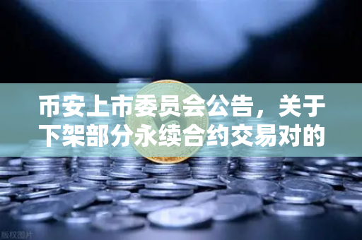 币安上市委员会公告，关于下架部分永续合约交易对的通知，投资者需关注的风险与应对策略