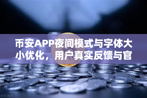 币安APP夜间模式与字体大小优化，用户真实反馈与官方回应全解析