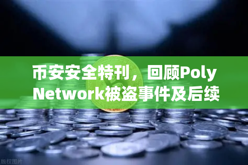 币安安全特刊，回顾Poly Network被盗事件及后续追回过程—一场改写加密安全史的白帽行动