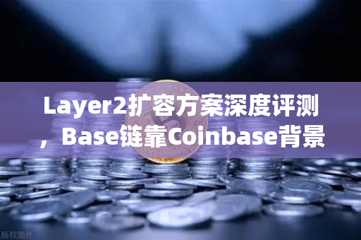 Layer2扩容方案深度评测，Base链靠Coinbase背景崛起，币安如何应对？