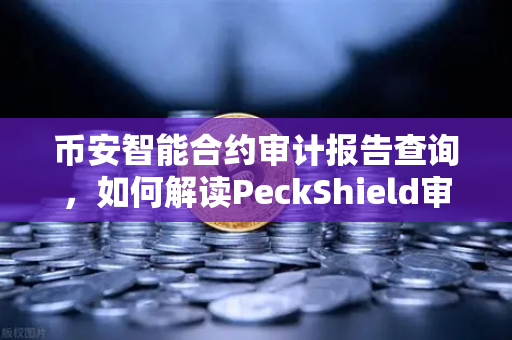 币安智能合约审计报告查询，如何解读PeckShield审计报告中的风险等级？
