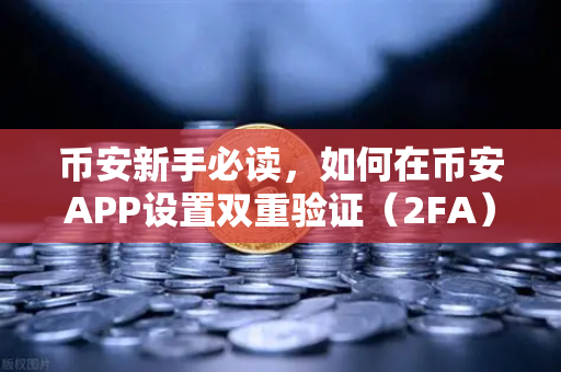 币安新手必读，如何在币安APP设置双重验证（2FA）手把手教你锁死账户安全