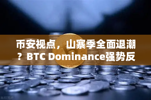 币安视点，山寨季全面退潮？BTC Dominance强势反弹至62%心理关口