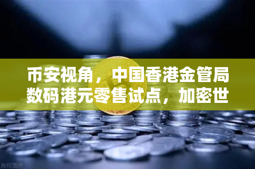币安视角，中国香港金管局数码港元零售试点，加密世界的新里程碑？