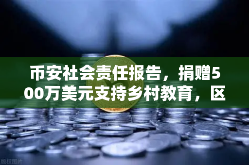 币安社会责任报告，捐赠500万美元支持乡村教育，区块链巨头如何用科技改变未来？