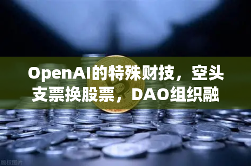 OpenAI的特殊财技，空头支票换股票，DAO组织融资新套路？币安生态下的区块链金融革命