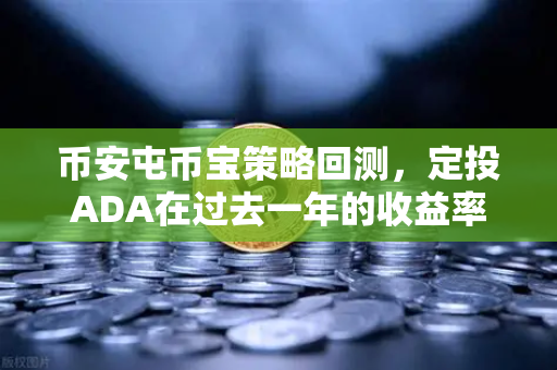 币安屯币宝策略回测，定投ADA在过去一年的收益率深度分析