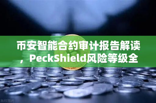 币安智能合约审计报告解读，PeckShield风险等级全解析