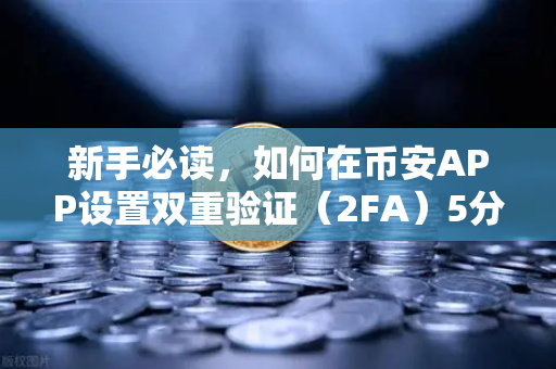 新手必读，如何在币安APP设置双重验证（2FA）5分钟搞定资产安全