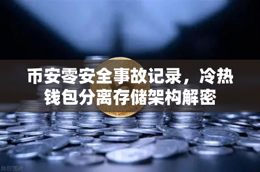 币安零安全事故记录，冷热钱包分离存储架构解密