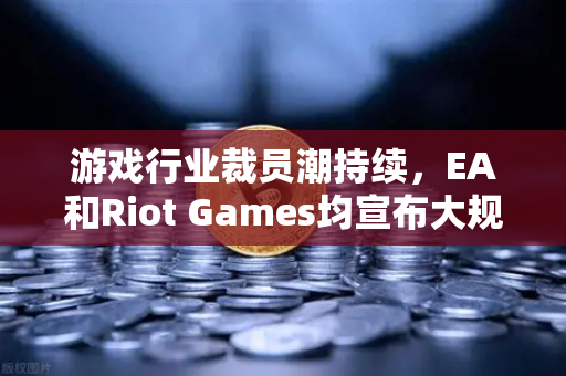 游戏行业裁员潮持续,EA和Riot Games均宣布大规模裁员,币圈视角下的行业寒冬与转型机遇-第1张图片-币安Binance 游戏行业裁员潮持续,EA和Riot Games均宣布大规模裁员,币圈视角下的行业寒冬与转型机遇-第1张图片-币安Binance