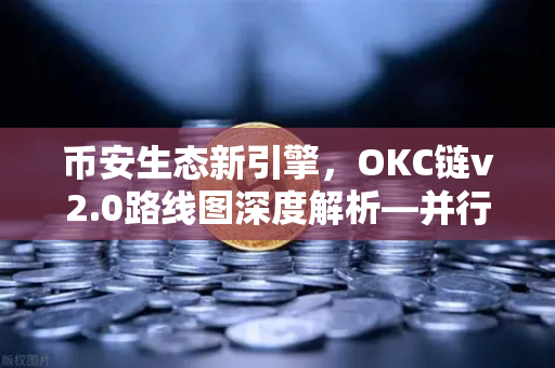 币安生态新引擎,OKC链v2.0路线图深度解析—并行执行如何重塑公链性能天花板-第1张图片-币安Binance 币安生态新引擎,OKC链v2.0路线图深度解析—并行执行如何重塑公链性能天花板-第1张图片-币安Binance