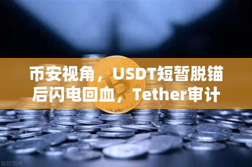 币安视角,USDT短暂脱锚后闪电回血,Tether审计报告揭示稳定币储备真相-第1张图片-币安Binance 币安视角,USDT短暂脱锚后闪电回血,Tether审计报告揭示稳定币储备真相-第1张图片-币安Binance