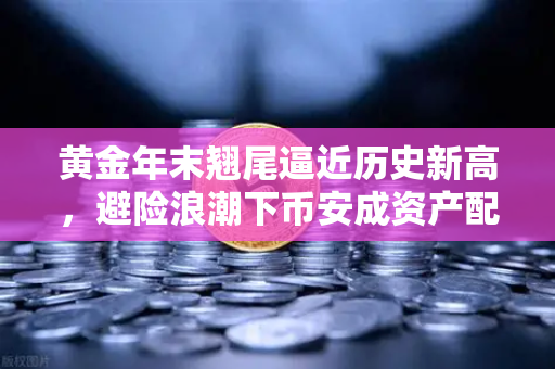 黄金年末翘尾逼近历史新高，避险浪潮下币安成资产配置新宠？