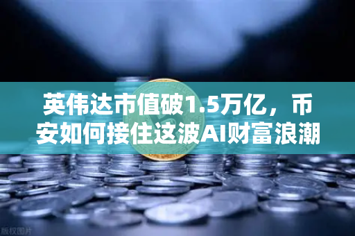 英伟达市值破1.5万亿，币安如何接住这波AI财富浪潮？
