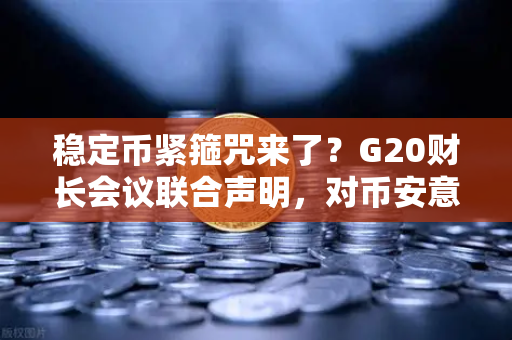 稳定币紧箍咒来了？G20财长会议联合声明，对币安意味着什么？