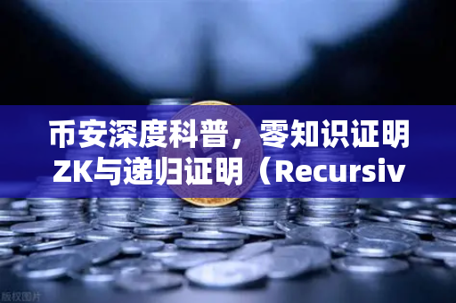 币安深度科普，零知识证明ZK与递归证明（Recursive Proof）如何让区块链效率起飞