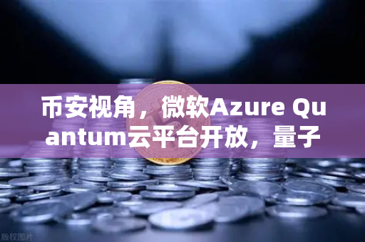 币安视角，微软Azure Quantum云平台开放，量子计算如何重塑加密未来？