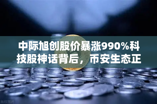 中际旭创股价暴涨990%科技股神话背后，币安生态正在重塑投资新格局