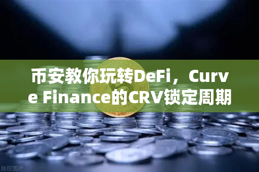 币安教你玩转DeFi，Curve Finance的CRV锁定周期与流动性挖矿最优策略